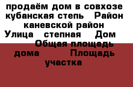 продаём дом в совхозе кубанская степь › Район ­ каневской район › Улица ­ степная  › Дом ­ 9/1 › Общая площадь дома ­ 100 › Площадь участка ­ 1 500 › Цена ­ 2 800 000 - Краснодарский край Недвижимость » Дома, коттеджи, дачи продажа   